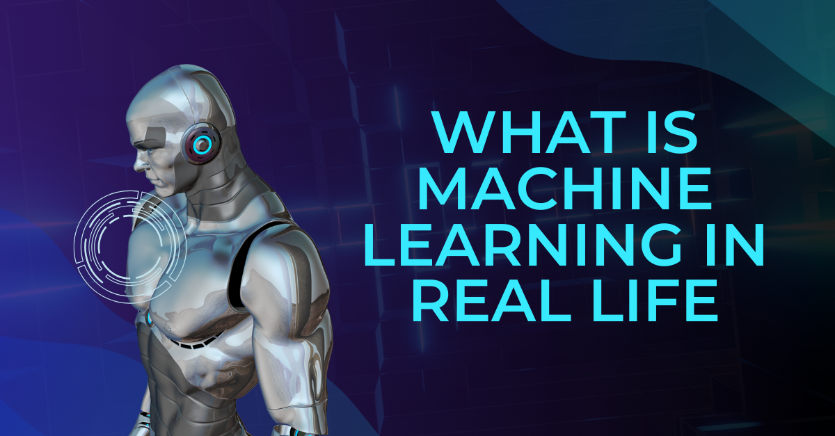 WHAT IS MACHINE LEARNING IN REAL LIFE